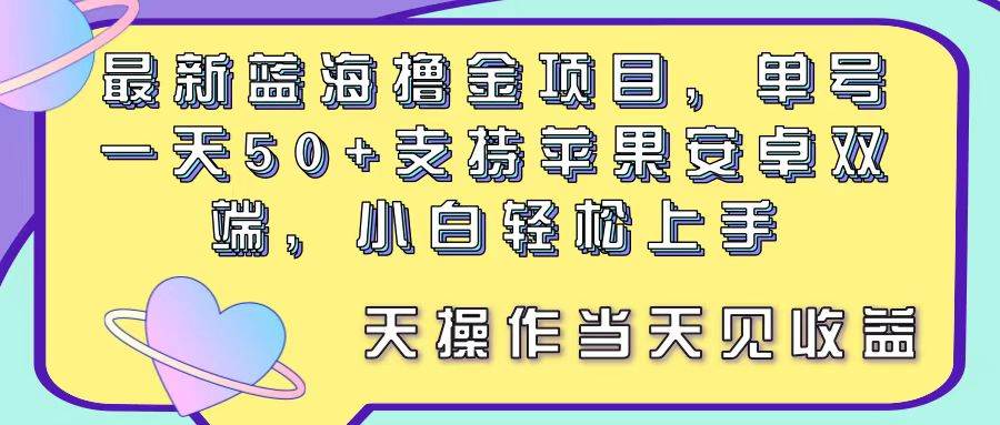 最新蓝海撸金项目，单号一天50+， 支持苹果安卓双端，小白轻松上手 当…-优创网