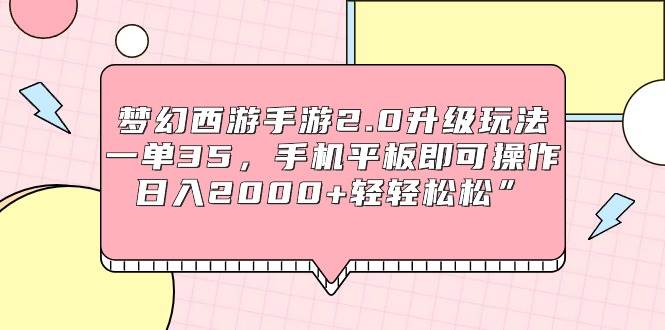 梦幻西游手游2.0升级玩法，一单35，手机平板即可操作，日入2000+轻轻松松”-优创网
