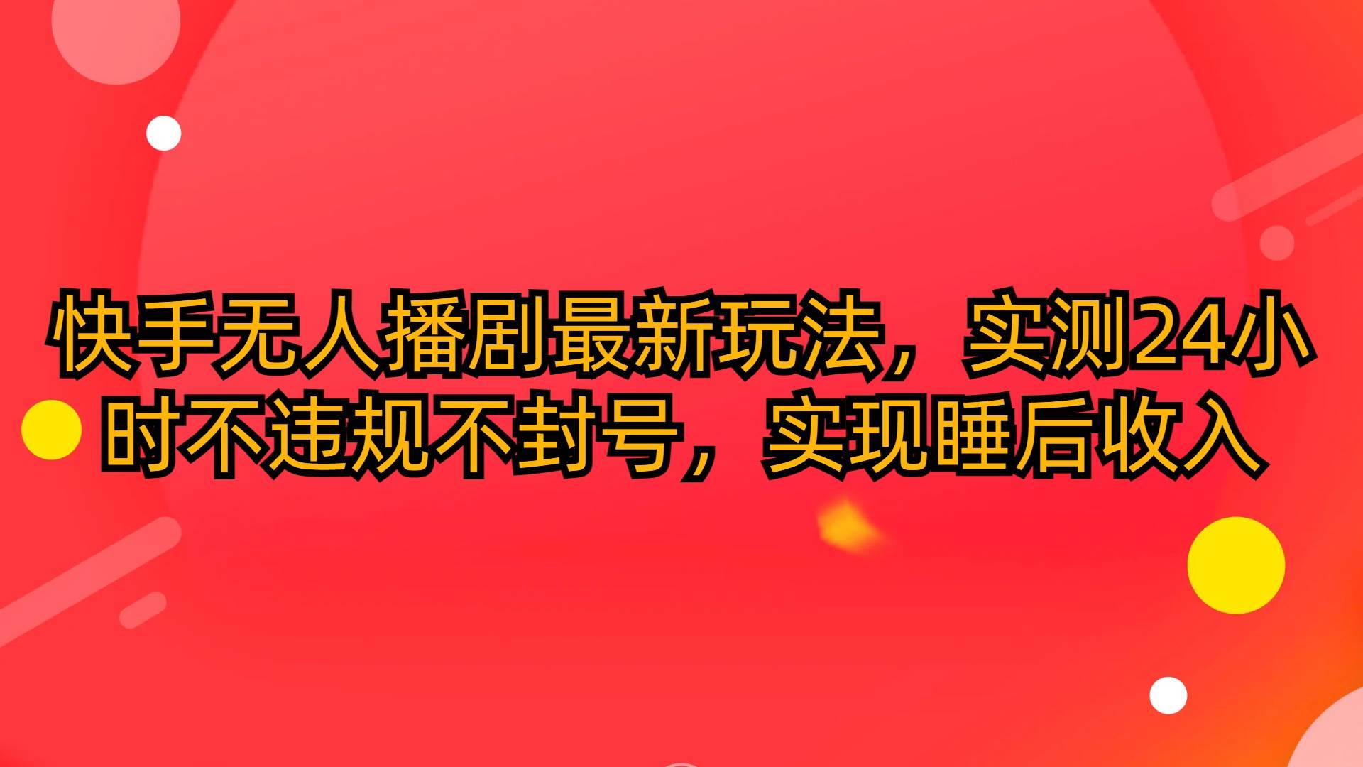 快手无人播剧最新玩法，实测24小时不违规不封号，实现睡后收入-优创网