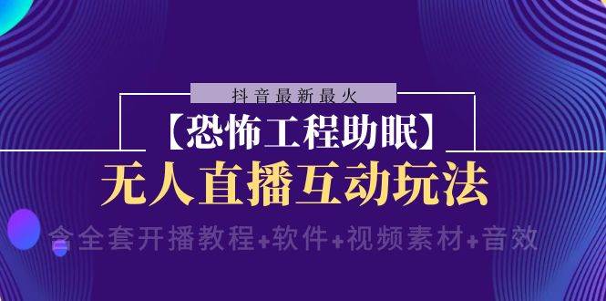 抖音最新最火【恐怖工程 抖音最新最火【恐怖工程助眠】无人直播互动玩法（含全套开播教程+软件+视频素材+音效）-优创网