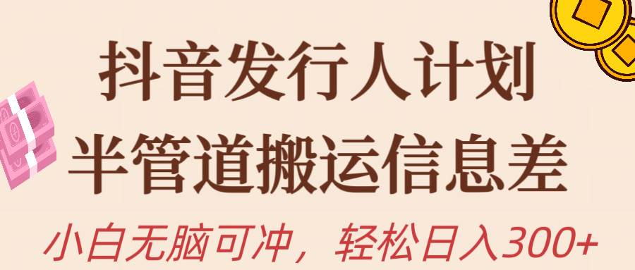 抖音发行人计划，半管道搬运，日入300+，新手小白无脑冲-优创网