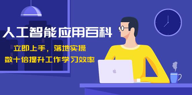 人工智能-应用百科！立即上手，落地实操！数十倍提升工作学习效率-优创网