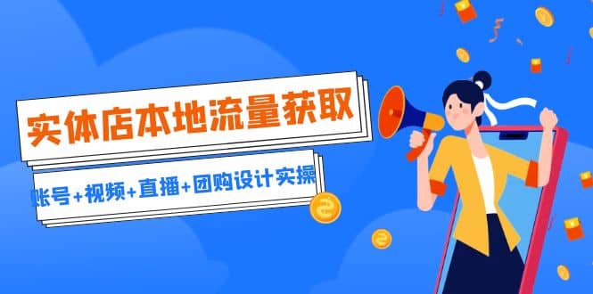 实体店本地流量获取（账号+视频+直播+团购设计实操）引流获客+同城流量曝光-优创网