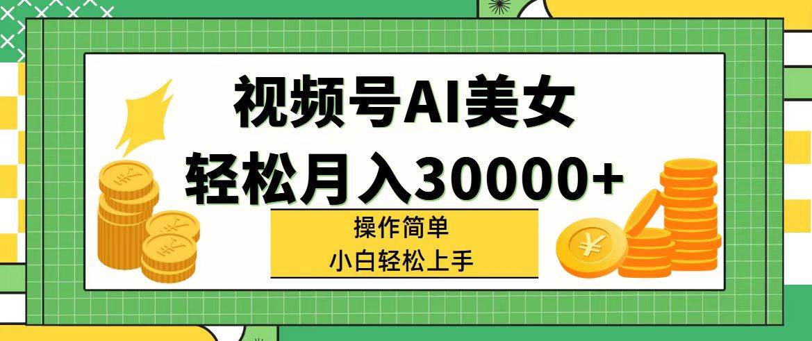 视频号AI美女，轻松月入30000+,操作简单小白也能轻松上手-优创网