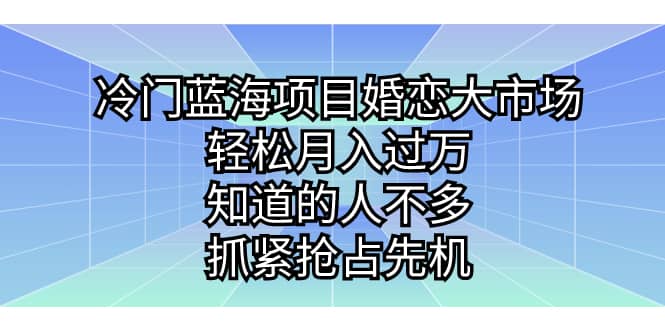 冷门蓝海项目婚恋大市场，轻松月入过万，知道的人不多，抓紧抢占先机-优创网