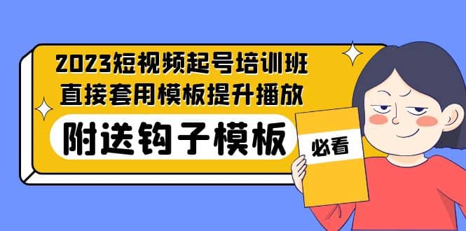 2023最新短视频起号培训班：直接套用模板提升播放，附送钩子模板-31节课-优创网