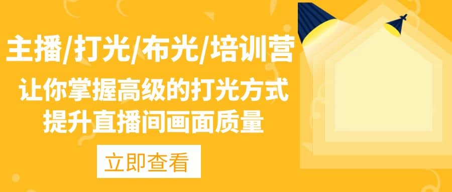 主播/打光/布光/培训营：让你掌握高级的打光方式，提升直播间画面质量-优创网