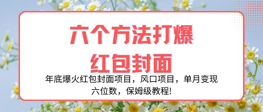 年底爆火红包封面项目，风口项目，单月变现六位数，保姆级教程!-优创网