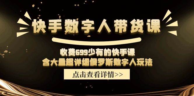 快手数字人带货课，收费699少有的快手课，含大量超详细数字人玩法-优创网