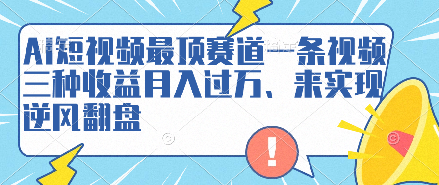 AI短视频最顶赛道，一条视频三种收益月入过万、来实现逆风翻盘-优创网