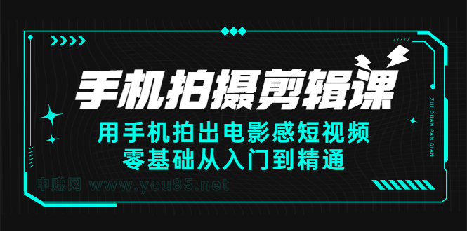 手机拍摄剪辑课：用手机拍出电影感短视频，零基础从入门到精通-优创网