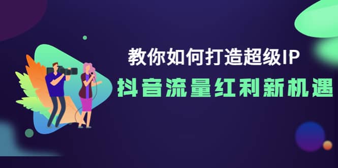 教你如何打造超级IP，抖音流量红利新机遇-优创网
