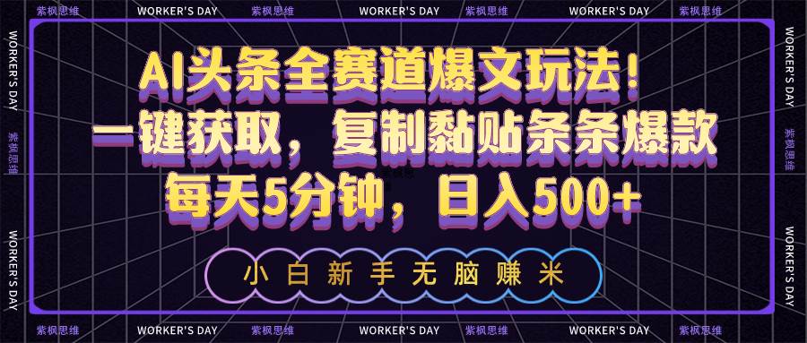 AI头条全赛道爆文玩法！一键获取，复制黏贴条条爆款，每天5分钟，日入500+-优创网