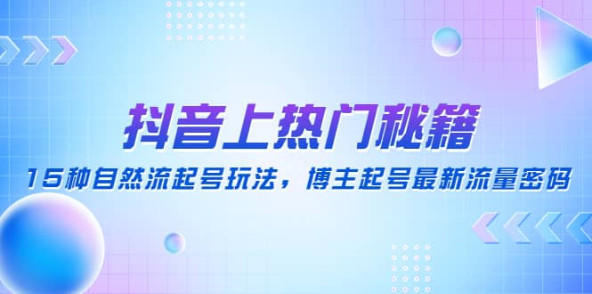 抖音上热门秘籍：15种自然流起号玩法，博主起号最新流量密码-优创网