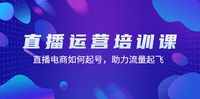 直播运营培训课：直播电商如何起号，助力流量起飞（11节课）-优创网