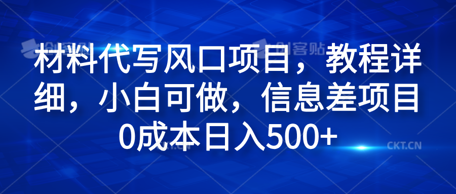 材料代写风口项目，教程详细，小白可做，信息差项目0成本日入500+-优创网