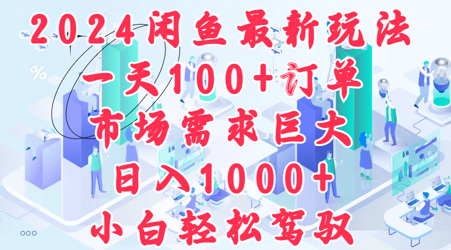2024闲鱼最新玩法，一天100+订单，市场需求巨大，日入1000+，小白轻松驾驭-优创网