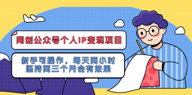 网创公众号个人IP变现项目：新手可操作，每天两小时，坚持两三个月会有效果-优创网