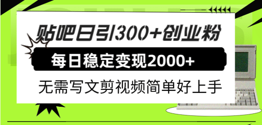 贴吧日引300+创业粉日稳定2000+收益无需写文剪视频简单好上手！-优创网