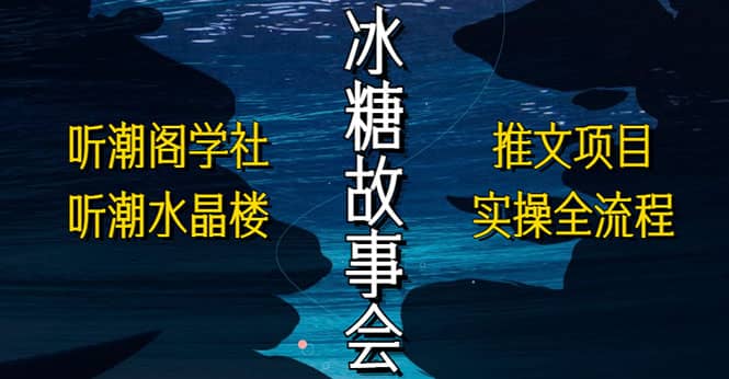 抖音冰糖故事会项目实操，小说推文项目实操全流程，简单粗暴-优创网