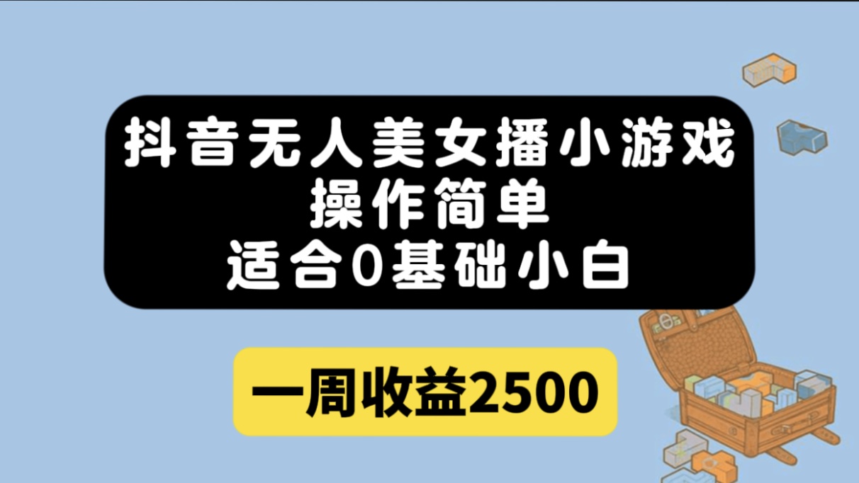 抖音无人美女播小游戏，操作简单，适合0基础小白一周收益2500-优创网