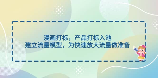 漫画打标，产品打标入池，建立流量模型，为快速放大流量做准备-优创网