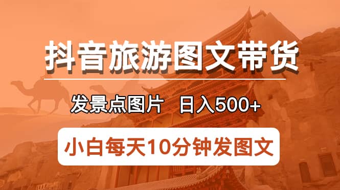 抖音旅游图文带货项目，每天半小时发景点图片日入500+长期稳定项目-优创网
