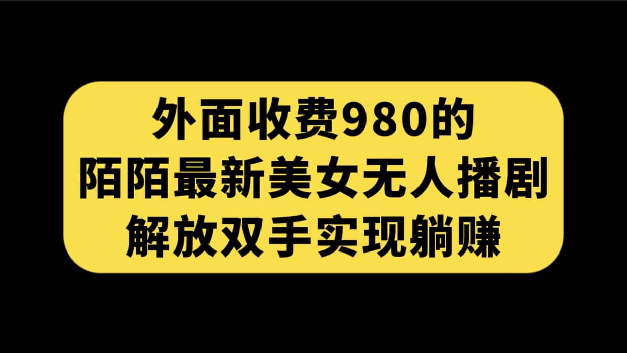 外面收费980陌陌最新美女无人播剧玩法 解放双手实现躺赚（附100G影视资源）-优创网