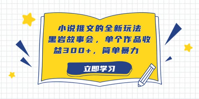 小说推文的全新玩法，黑岩故事会，单个作品收益300+，简单暴力-优创网