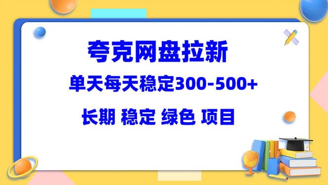 夸克网盘拉新项目：单天稳定300-500＋长期 稳定 绿色（教程+资料素材）-优创网