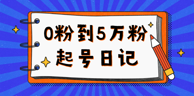 0粉到5万粉起号日记，持续变现 实操过程（5节课-78分钟）-优创网