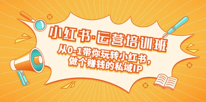 重磅来袭：小红书·运营培训班：从0-1带你玩转小红书，做个赚钱的私域IP-优创网