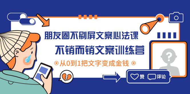朋友圈不刷屏文案心法课：不销而销文案训练营，从0到1把文字变成金钱-优创网