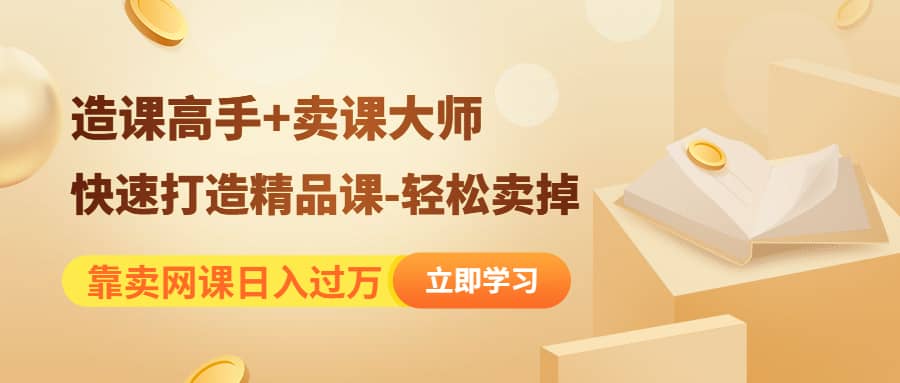《造课高手+卖课大师》快速打造精品课-轻松卖掉-优创网