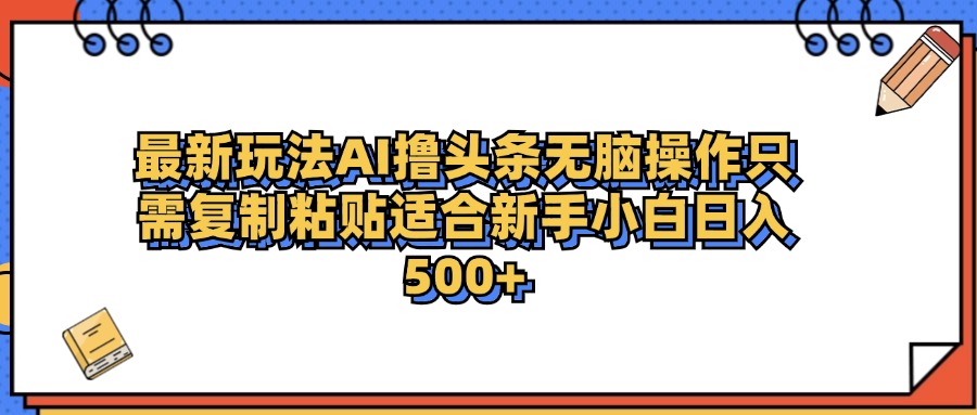 最新AI头条撸收益，日入500＋  只需无脑粘贴复制-优创网