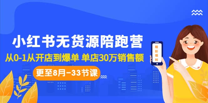小红书无货源陪跑营：从0-1从开店到爆单 单店30万销售额（更至8月-33节课）-优创网