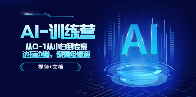 人工智能AI-训练营，从0-1从小白到专家，边玩边赚 保姆级课程（视频+文档）-优创网