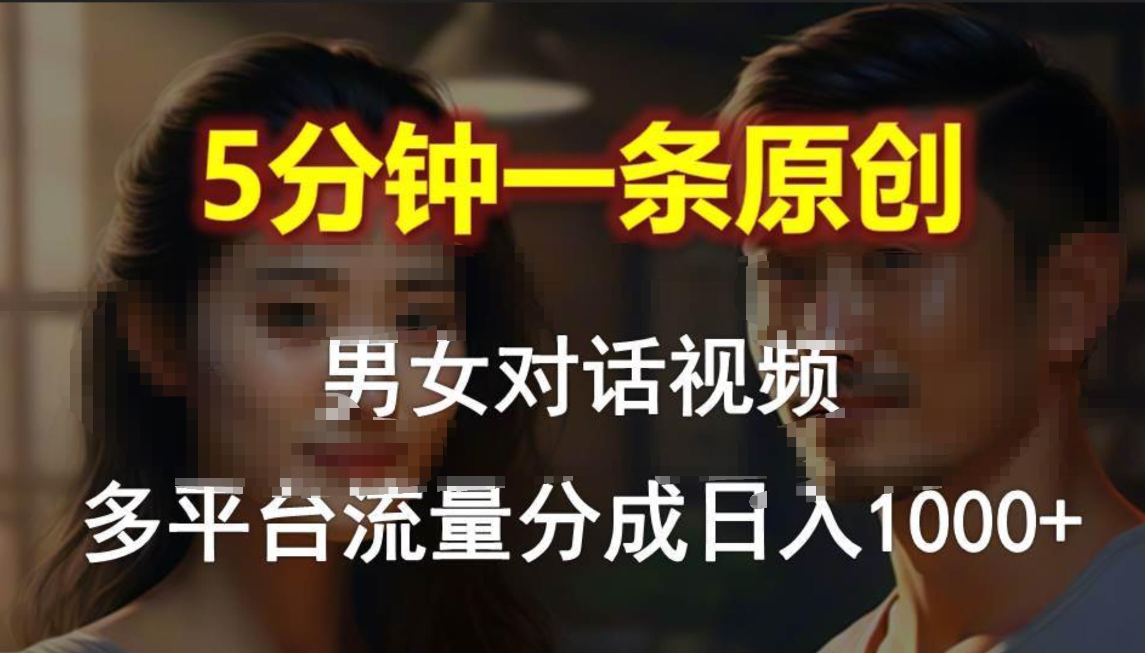 男女对话，5分钟1条原创视频，多平台流量分成，日入1000+-优创网