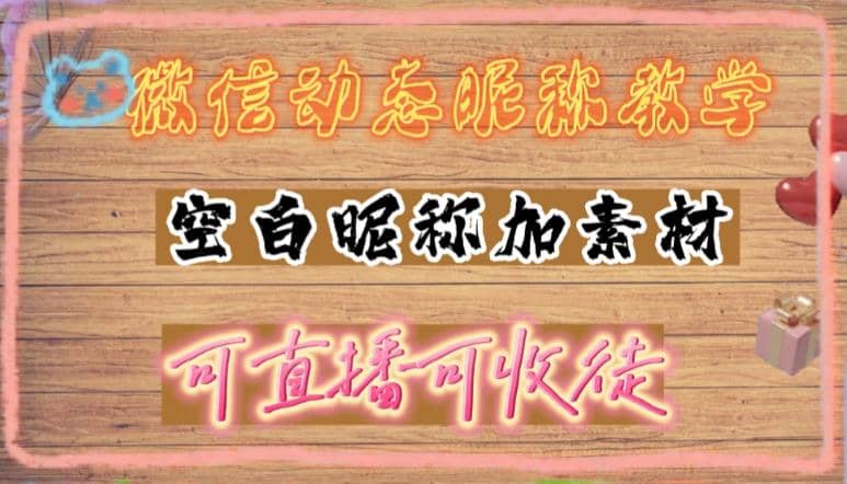 微信动态昵称设置方法，可抖音直播引流，日赚上百【详细视频教程+素材】-优创网