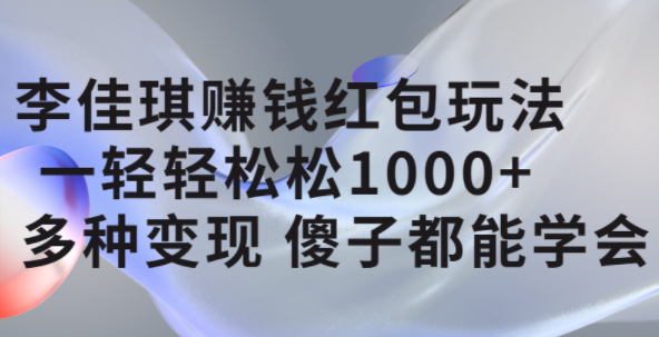 李佳琪赚钱红包玩法，一天轻轻松松1000+，多种变现，傻子都能学会-优创网