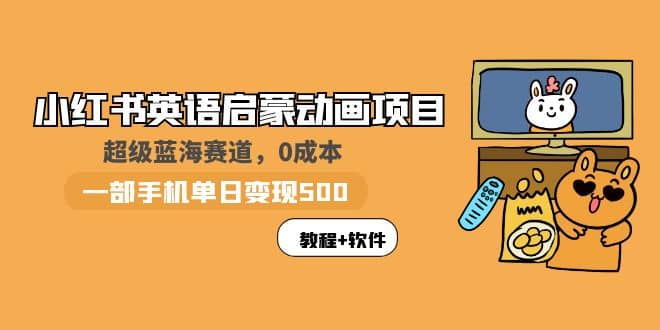 小红书英语启蒙动画项目：蓝海赛道 0成本，一部手机日入500+（教程+资源）-优创网