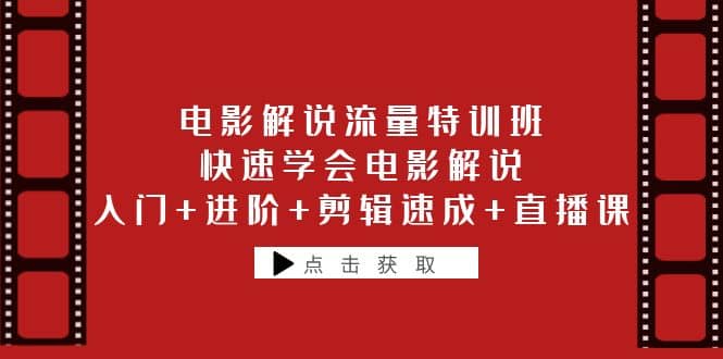 电影解说流量特训班：快速学会电影解说，入门+进阶+剪辑速成+直播课-优创网