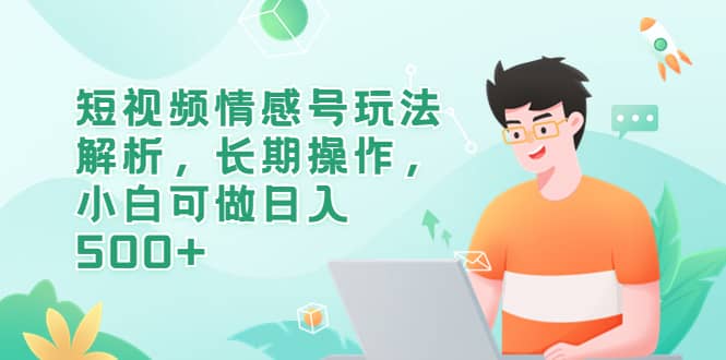短视频情感号玩法解析，长期操作，小白可做日入500+-优创网