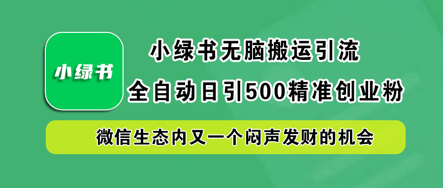 小绿书小白无脑搬运引流，全自动日引500精准创业粉，微信生态内又一个闷声发财的机会-优创网