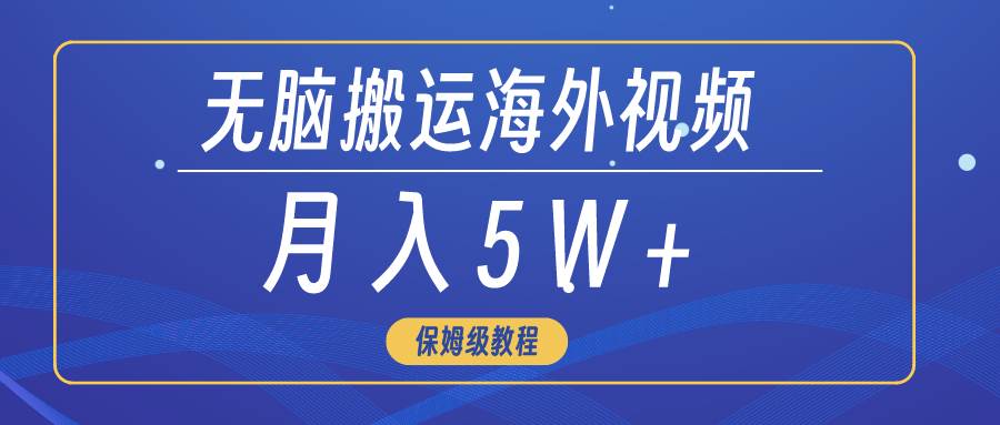 无脑搬运海外短视频，3分钟上手0门槛，月入5W+-优创网