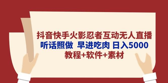抖音快手火影忍者互动无人直播 听话照做  早进吃肉 日入5000+教程+软件…-优创网