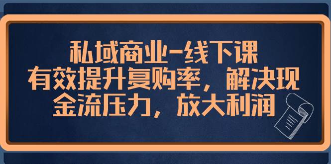 私域商业-线下课，有效提升复购率，解决现金流压力，放大利润-优创网