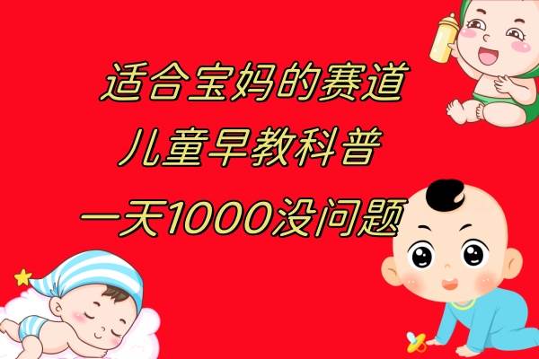儿童早教科普，一单29.9–49.9，一天1000问题不大-优创网