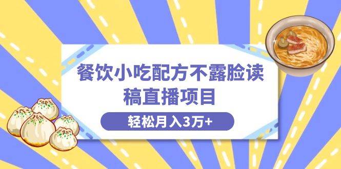 餐饮小吃配方不露脸读稿直播项目，无需露脸，月入3万+附小吃配方资源-优创网