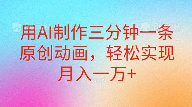 用AI制作三分钟一条原创动画，轻松实现月入一万+-优创网